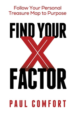 Find Your X Factor: Follow Your Personal Treasure Map to Purpose by Comfort, Paul