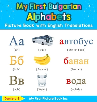 My First Bulgarian Alphabets Picture Book with English Translations: Bilingual Early Learning & Easy Teaching Bulgarian Books for Kids by S, Daniela