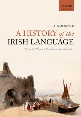 A History of the Irish Language: From the Norman Invasion to Independence by Doyle, Aidan