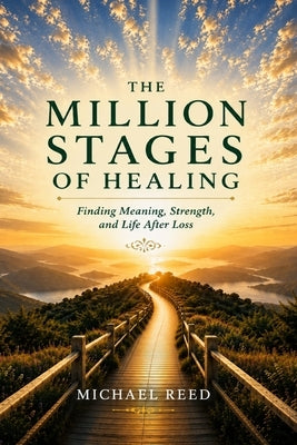 The Million Stages of Healing: Finding Meaning, Strength, and Life After Loss by Reed, Michael