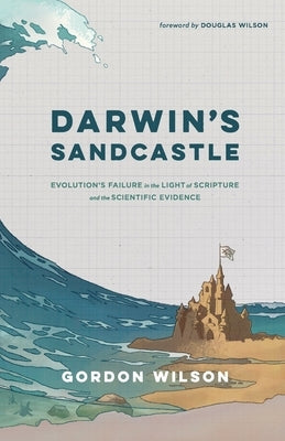 Darwin's Sandcastle: Evolution's Failure in the Light of Scripture and the Scientific Evidence by Wilson, Gordon