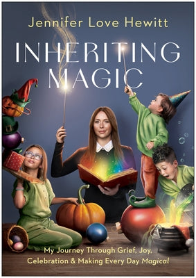 Inheriting Magic: My Journey Through Grief, Joy, Celebration, and Making Every Day Magical by Hewitt, Jennifer Love