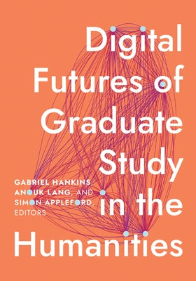 Digital Futures of Graduate Study in the Humanities by Hankins, Gabriel