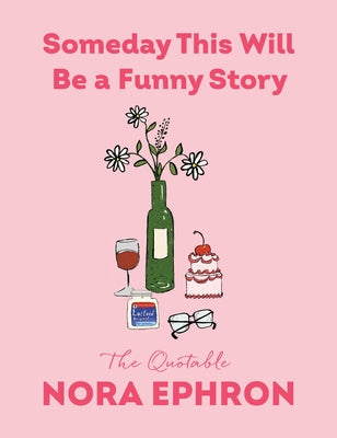 Someday This Will Be a Funny Story: The Quotable Nora Ephron by Ephron, Nora