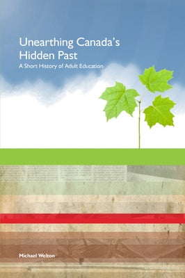 Unearthing Canada's Hidden Past: A Short History of Adult Education by Welton, Michael