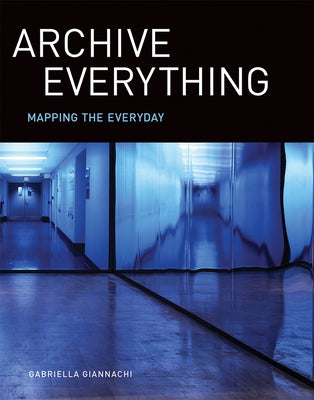 Archive Everything: Mapping the Everyday by Giannachi, Gabriella