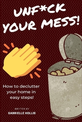 Unf*ck Your Mess: How To Declutter Your Home In Easy Steps by Hollis, Gabrielle