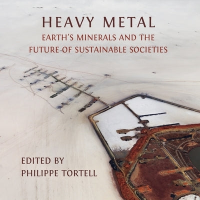 Heavy Metal: Earth's Minerals and the Future of Sustainable Societies by Tortell, Philippe