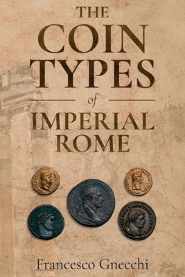 The Coin Types of Imperial Rome: With 28 Plates and 2 Synoptical Tables by Gnecchi, Francesco
