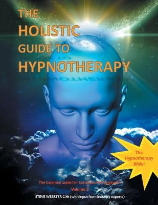 The Holistic Guide to Hypnotherapy: The Essential Guide for Consciousness Engineers Volume 2 by Webster C. Ht, Steve