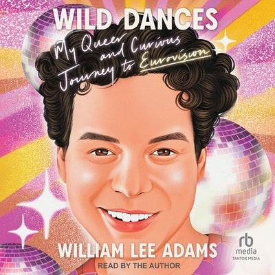 Wild Dances: My Queer and Curious Journey to Eurovision by Adams, William Lee