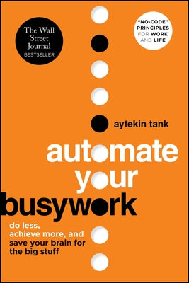 Automate Your Busywork: Do Less, Achieve More, and Save Your Brain for the Big Stuff by Tank, Aytekin