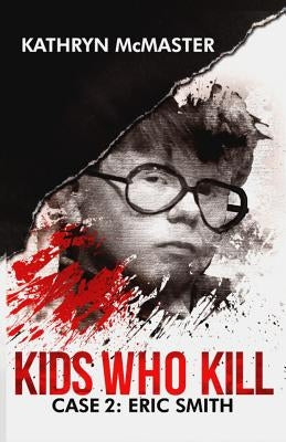 Kids who Kill: Eric Smith: True Crime Press Series 1, Book 2 by McMaster, Kathryn