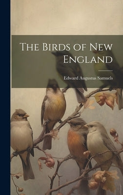 The Birds of New England by Samuels, Edward Augustus