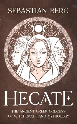 Hecate: The Ancient Greek Goddess of Witchcraft and Mythology by Berg, Sebastian