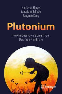 Plutonium: How Nuclear Power's Dream Fuel Became a Nightmare by Von Hippel, Frank