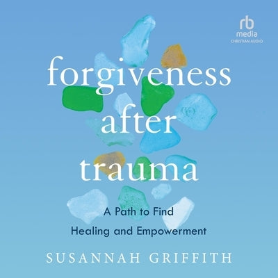 Forgiveness After Trauma: A Path to Find Healing and Empowerment by Griffith, Susannah