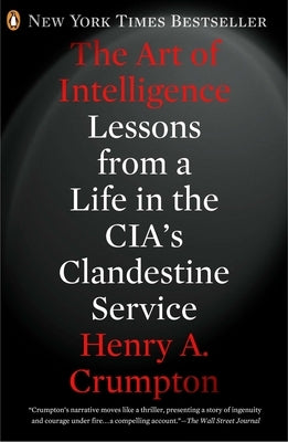 The Art of Intelligence: Lessons from a Life in the Cia's Clandestine Service by Crumpton, Henry A.