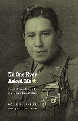 No One Ever Asked Me: The World War II Memoirs of an Omaha Indian Soldier by Stabler, Hollis D.