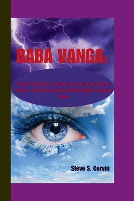 Baba Vanga: Eyes That Saw Tomorrow_Journey into the Future: The Revelations Behind Baba Vanga's Eyes by S. Corvin, Steve