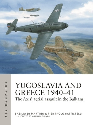 Yugoslavia and Greece 1940-41: The Axis' Aerial Assault in the Balkans by Battistelli, Pier Paolo