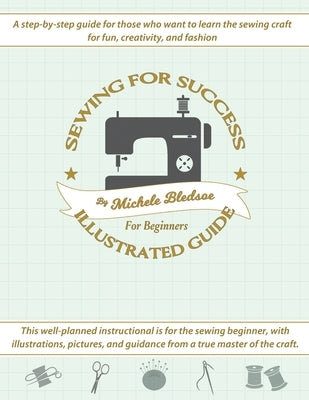 Sewing for Success An Illustrated Guide for Beginners by Bledsoe, Michele