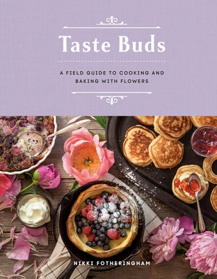Taste Buds: A Field Guide to Cooking and Baking with Flowers by Fotheringham, Nikki