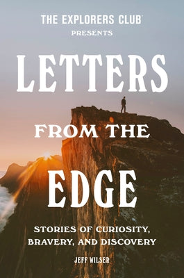 The Explorers Club Presents: Letters from the Edge: Stories of Curiosity, Bravery, and Discovery by The Explorers Club