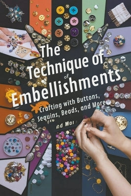 The Technique of Embellishments: Crafting with Buttons, Sequins, Beads, and More by Steele, Andrew Darren