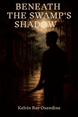 Beneath the Swamp's Shadow by Oxendine, Kelvin Ray