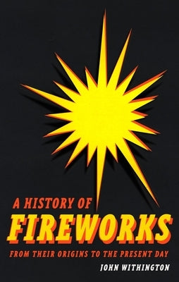 A History of Fireworks from Their Origins to the Present Day by Withington, John