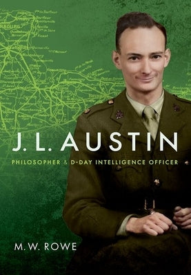 J. L. Austin: Philosopher and D-Day Intelligence Officer by Rowe, M. W.