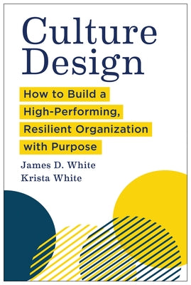 Culture Design: How to Build a High-Performing, Resilient Organization with Purpose by White, James D.