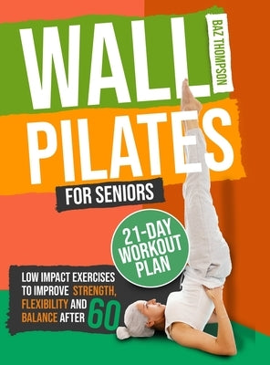 Wall Pilates for Seniors: Low-Impact Exercises to Improve Strength, Flexibility, and Balance After 60 by Thompson, Baz