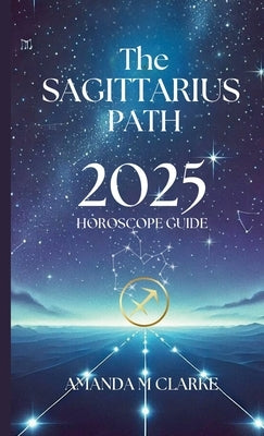 The Sagittarius Path: Your Daily 2025 Horoscope Guide by Clarke, Amanda