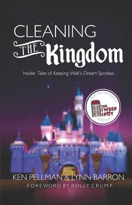 Cleaning the Kingdom: Insider Tales of Keeping Walt's Dream Spotless by Barron, Lynn
