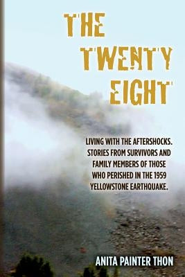 The Twenty Eight: Living with the aftershocks. Stories from survivors and family members of those who perished in the 1959 Yellowstone E by Thon, Anita Painter