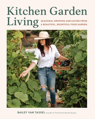 Kitchen Garden Living: Seasonal Growing and Eating from a Beautiful, Bountiful Food Garden by Van Tassel, Bailey
