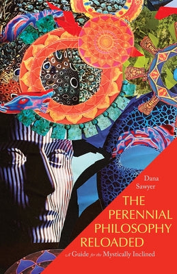 The Perennial Philosophy Reloaded: A Guide for the Mystically Inclined by Sawyer, Dana