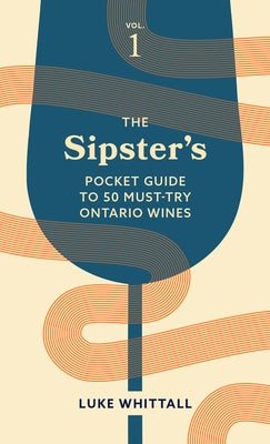 The Sipster's Pocket Guide to 50 Must-Try Ontario Wines: Volume 1 by Whittall, Luke