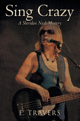 Sing Crazy: A Sheridan Nash Mystery by Travers, E.