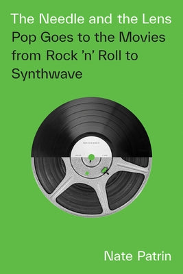 The Needle and the Lens: Pop Goes to the Movies from Rock 'n' Roll to Synthwave by Patrin, Nate