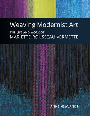 Weaving Modernist Art: The Life and Work of Mariette Rousseau-Vermette by Newlands, Anne