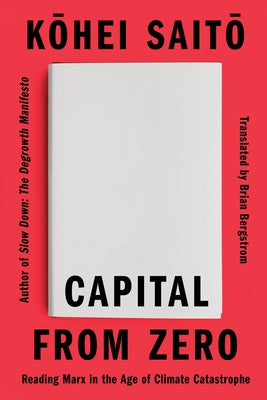 Capital from Zero: Reading Marx in the Age of Climate Catastrophe by Saito, Kohei