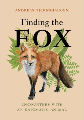 Finding the Fox: Encounters with an Enigmatic Animal by Tjernshaugen, Andreas