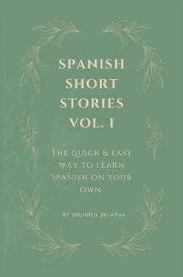 Spanish Short Stories Vol. I: For English Speakers Who Wish They Could Speak Spanish by Delarua, Brenden