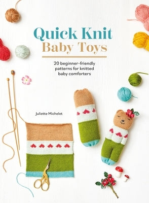 Quick Knit Baby Toys: 20 Beginner-Friendly Patterns for Knitted Baby Comforters by Michelet, Juliette