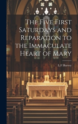 The Five First Saturdays and Reparation to the Immaculate Heart of Mary by Harvey, L. F.