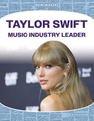 Taylor Swift: Music Industry Leader: Music Industry Leader by Alicia Klepeis Z.
