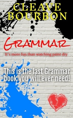 Grammar: It's More Fun Than Watching Paint Dry: This is the Last Grammar Book You Will Ever Need by Bourbon, Cleave